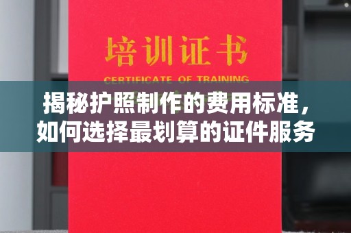 景宁揭秘护照制作的费用标准，如何选择最划算的证件服务？